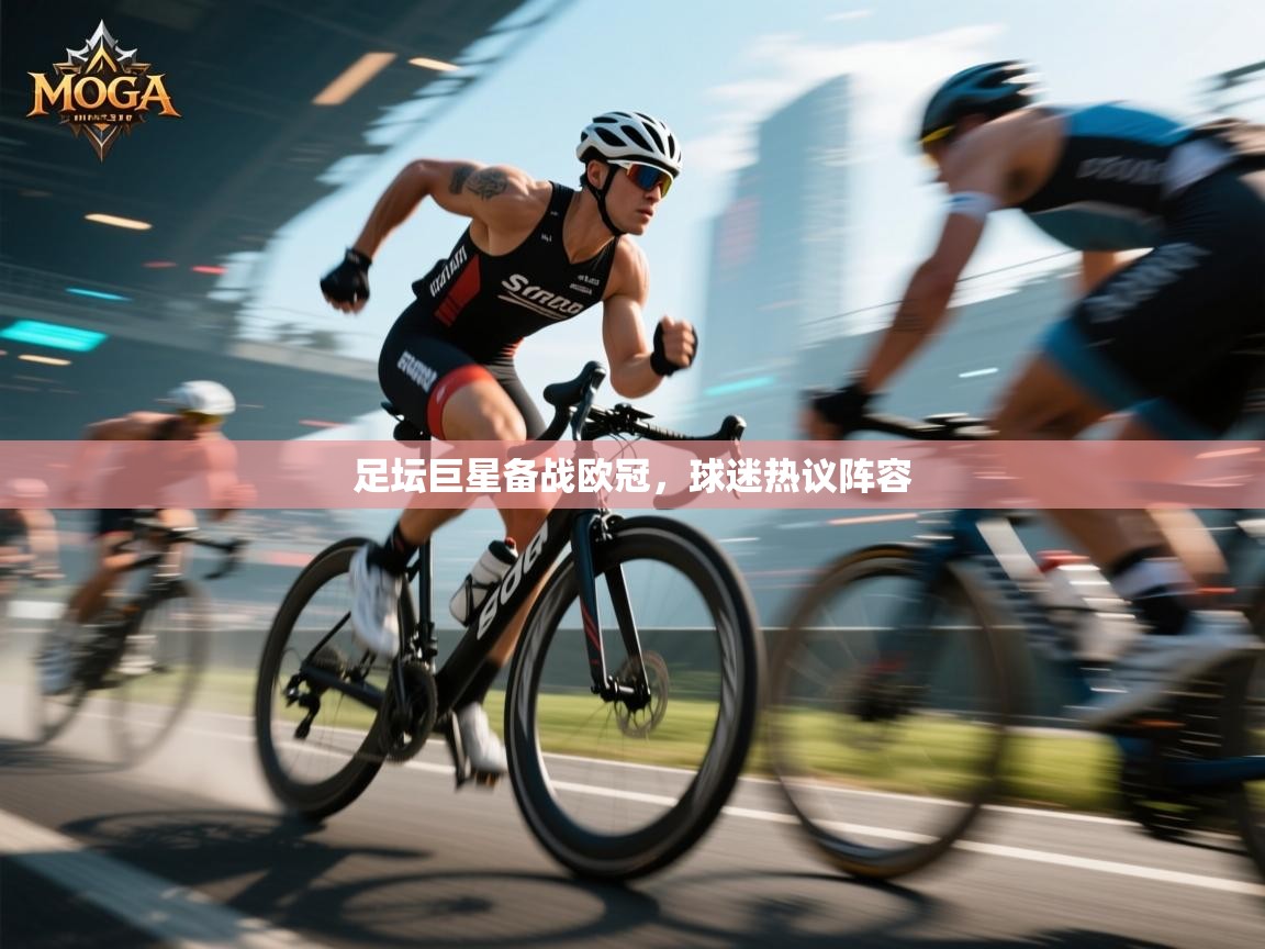 足坛巨星备战欧冠，球迷热议阵容
