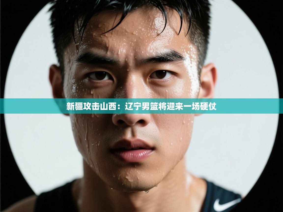 新疆攻击山西：辽宁男篮将迎来一场硬仗