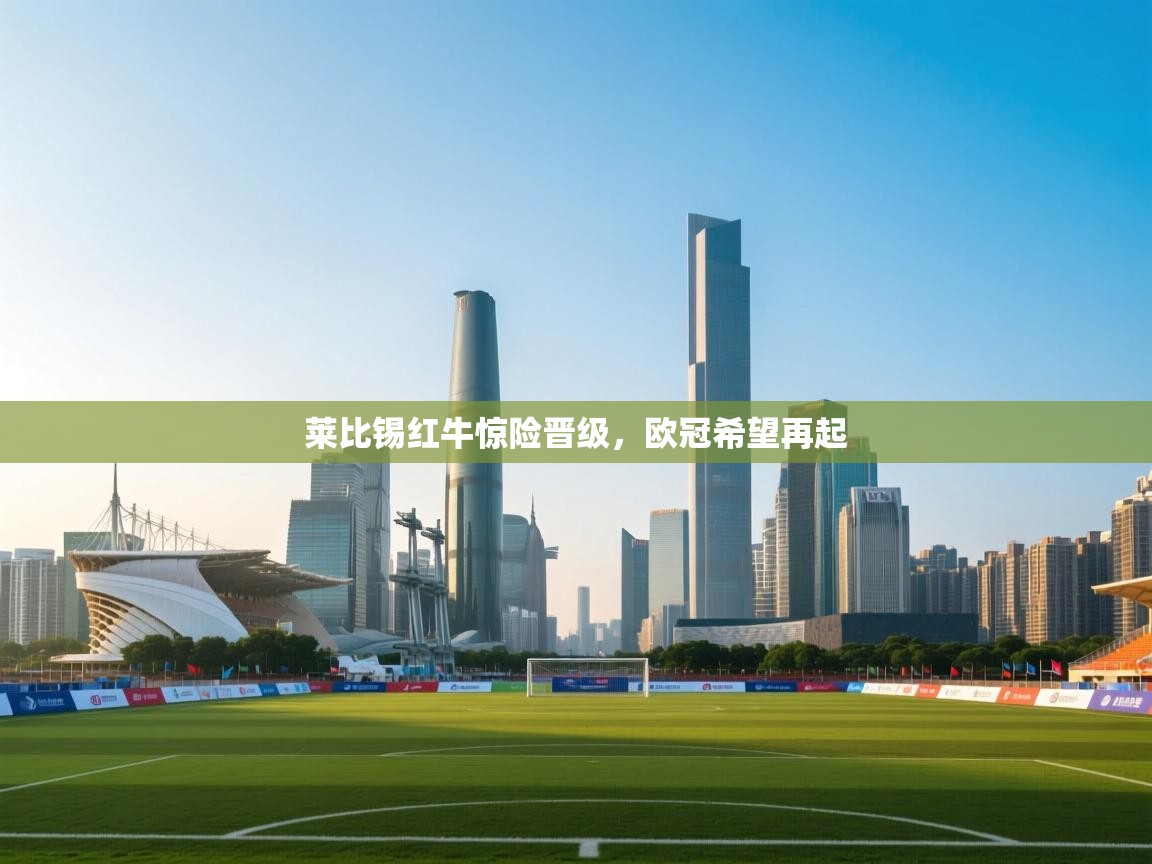 莱比锡红牛惊险晋级，欧冠希望再起  第2张