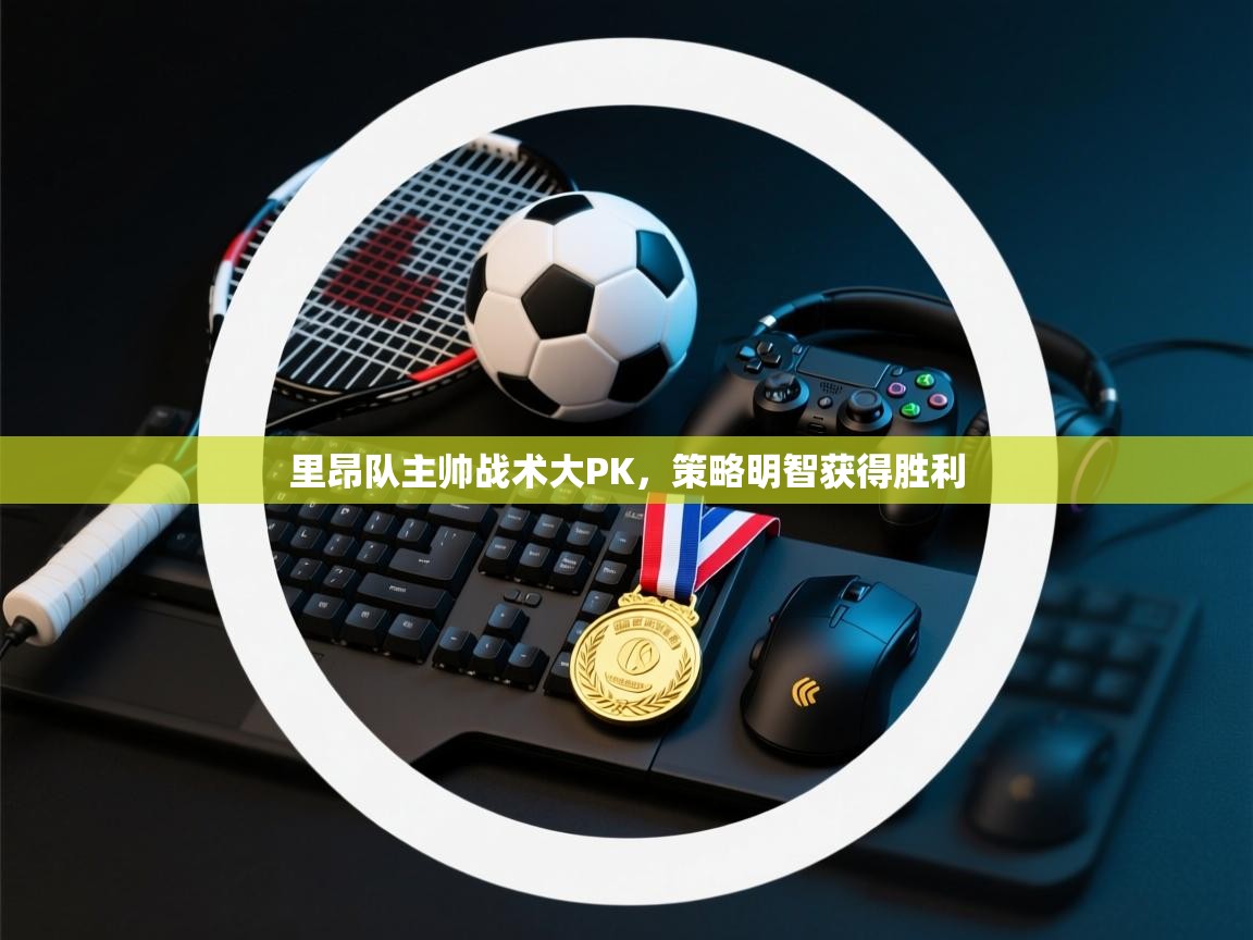 里昂队主帅战术大PK，策略明智获得胜利  第2张