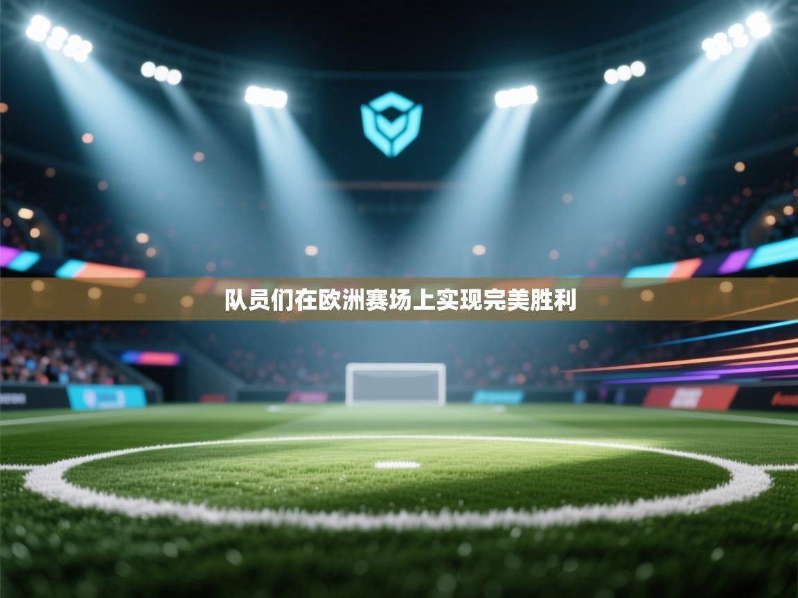 队员们在欧洲赛场上实现完美胜利  第1张