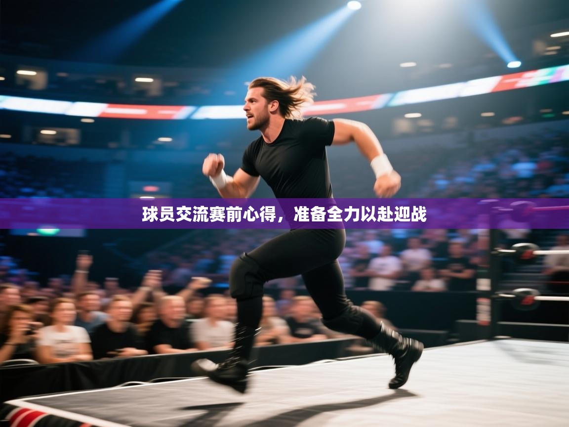 球员交流赛前心得，准备全力以赴迎战