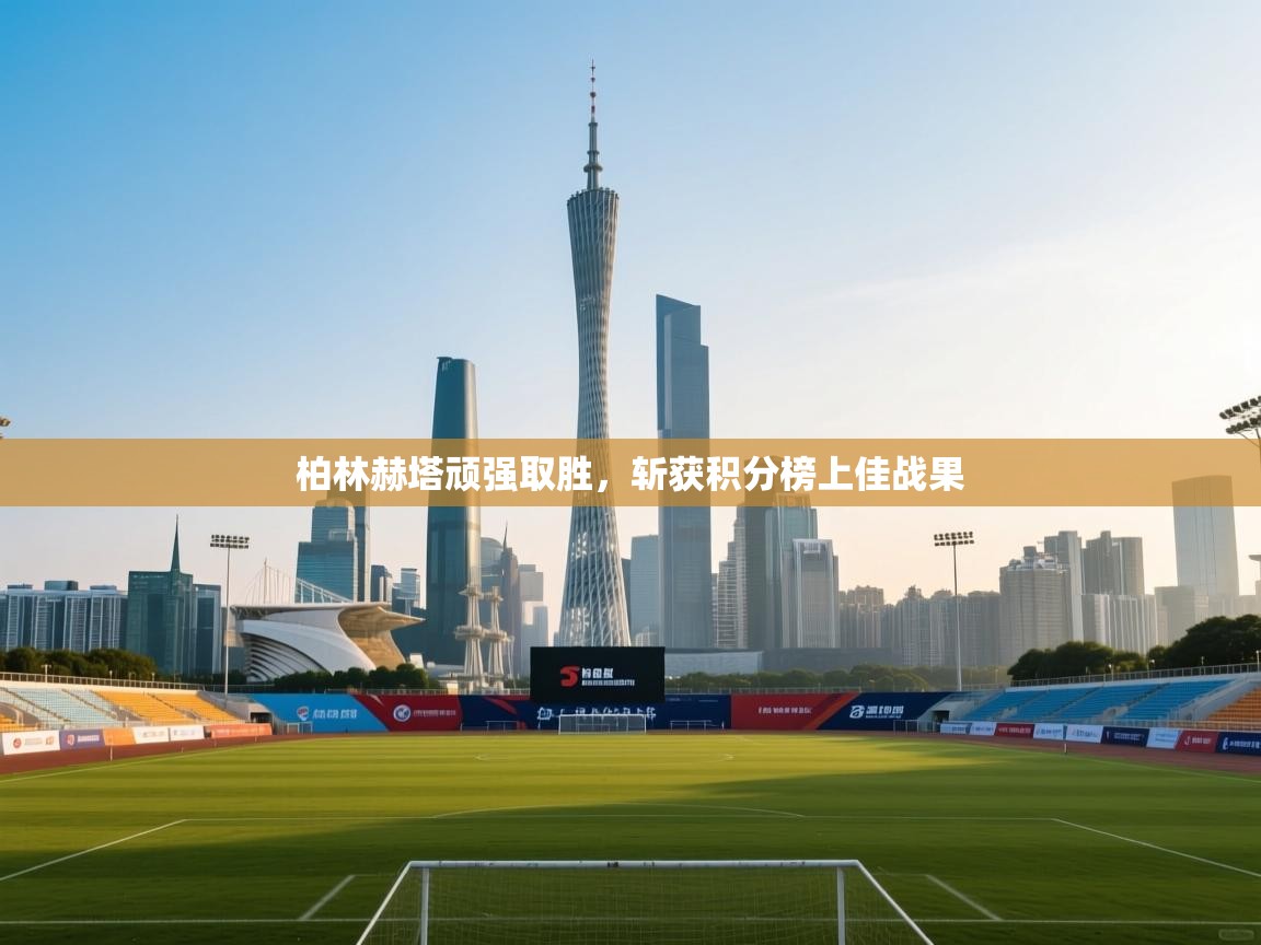 柏林赫塔顽强取胜，斩获积分榜上佳战果