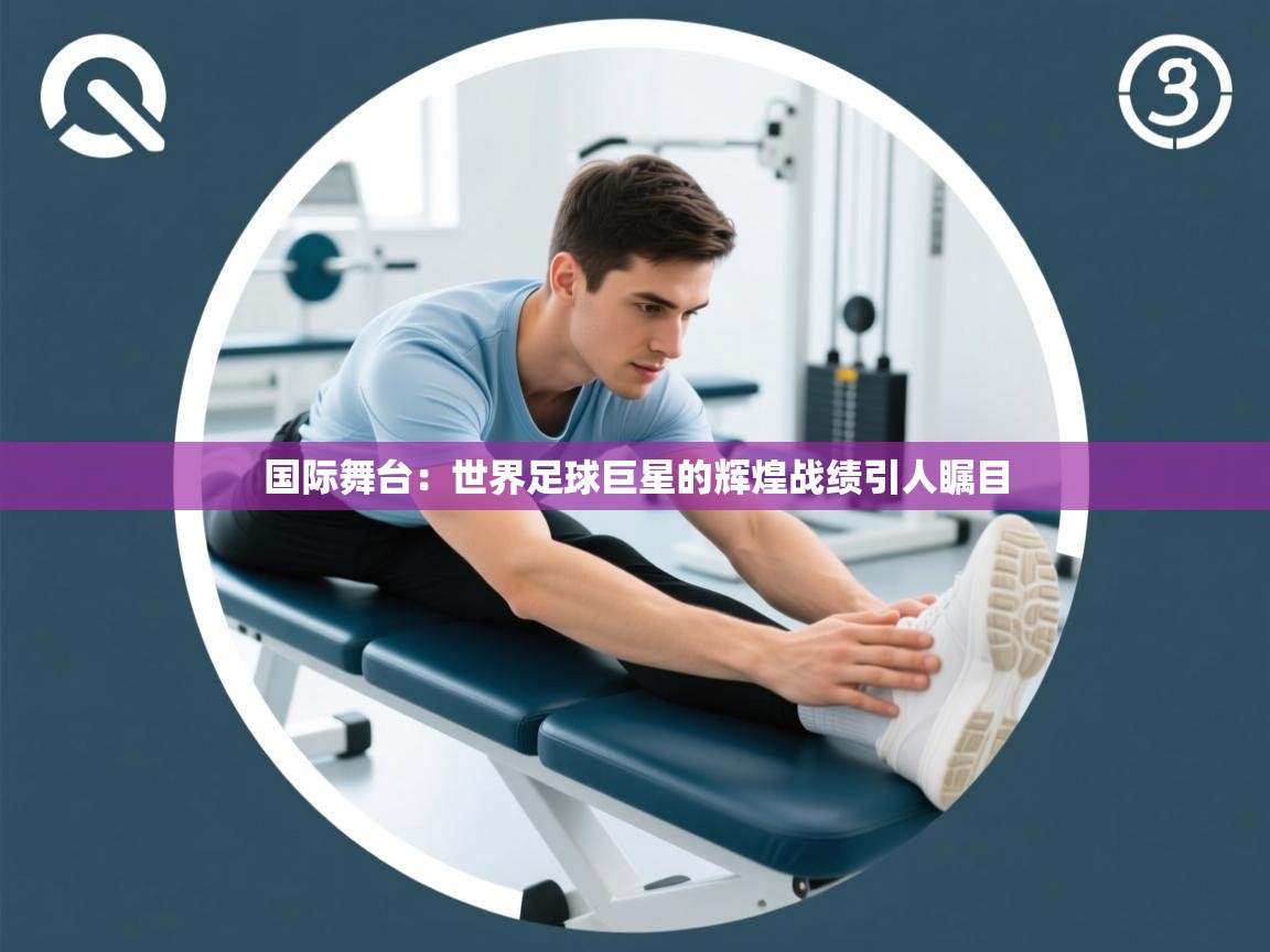 国际舞台：世界足球巨星的辉煌战绩引人瞩目  第2张