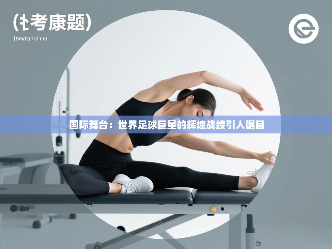 国际舞台：世界足球巨星的辉煌战绩引人瞩目  第1张