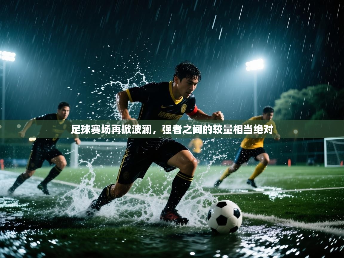 足球赛场再掀波澜，强者之间的较量相当绝对  第2张