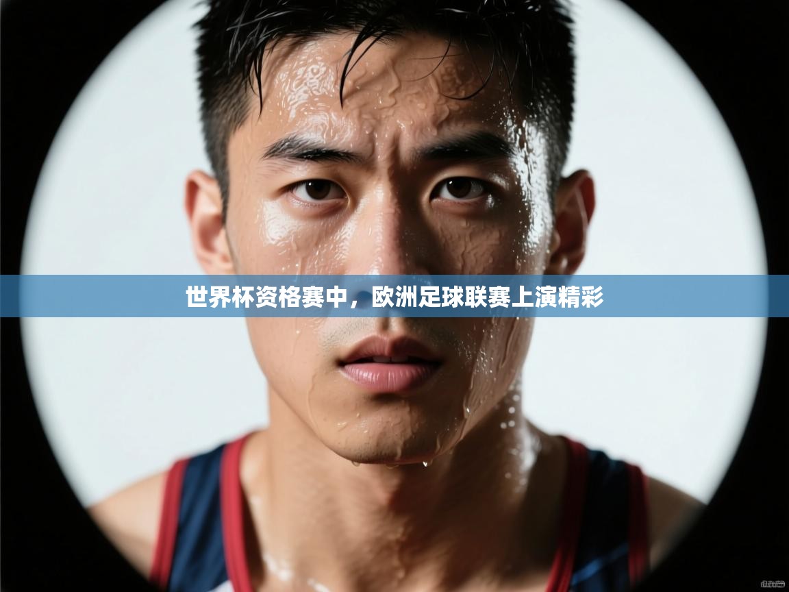 世界杯资格赛中，欧洲足球联赛上演精彩