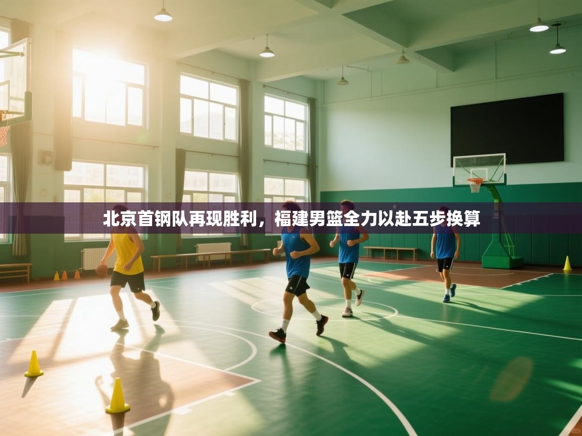 北京首钢队再现胜利，福建男篮全力以赴五步换算  第2张