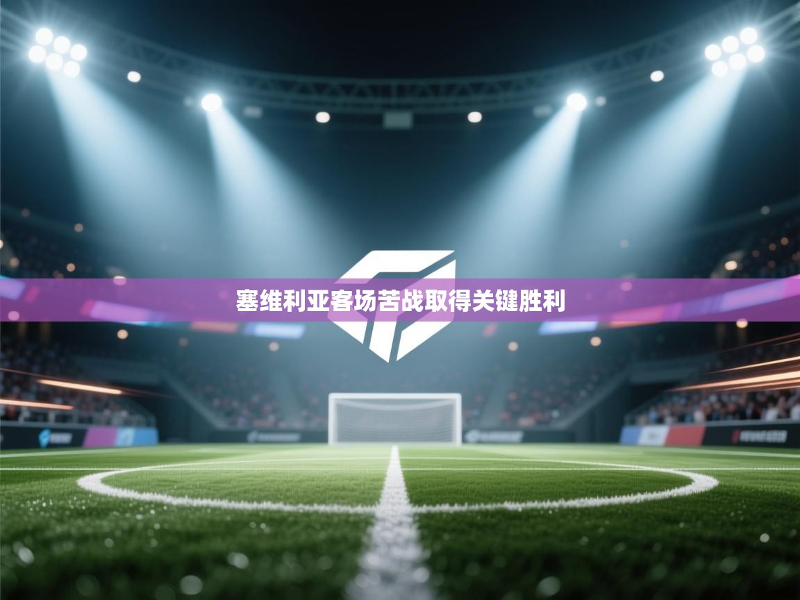 塞维利亚客场苦战取得关键胜利  第2张