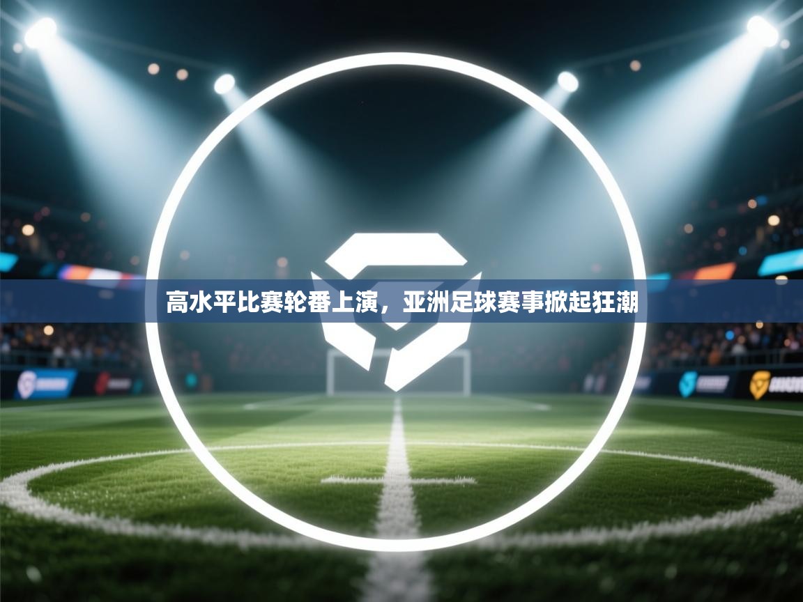 高水平比赛轮番上演，亚洲足球赛事掀起狂潮  第2张