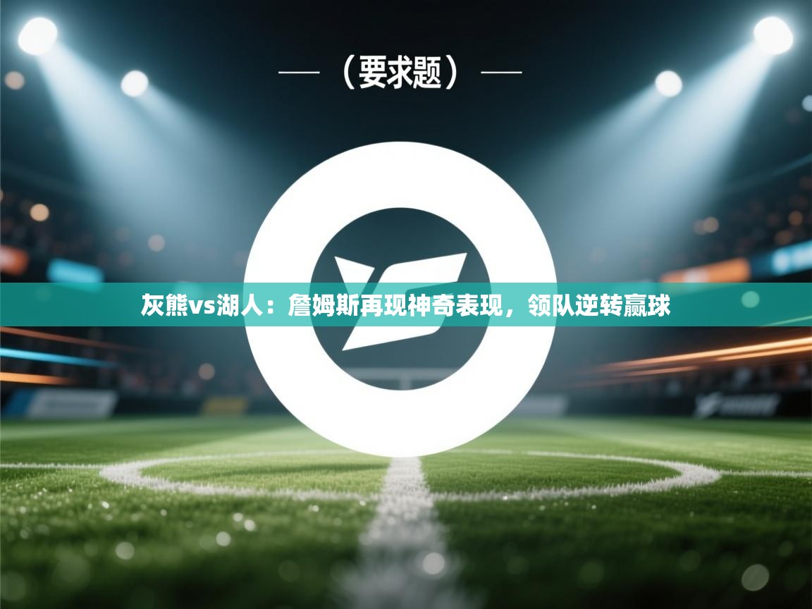 灰熊vs湖人：詹姆斯再现神奇表现，领队逆转赢球  第1张