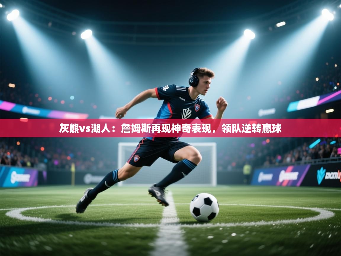 灰熊vs湖人：詹姆斯再现神奇表现，领队逆转赢球  第2张