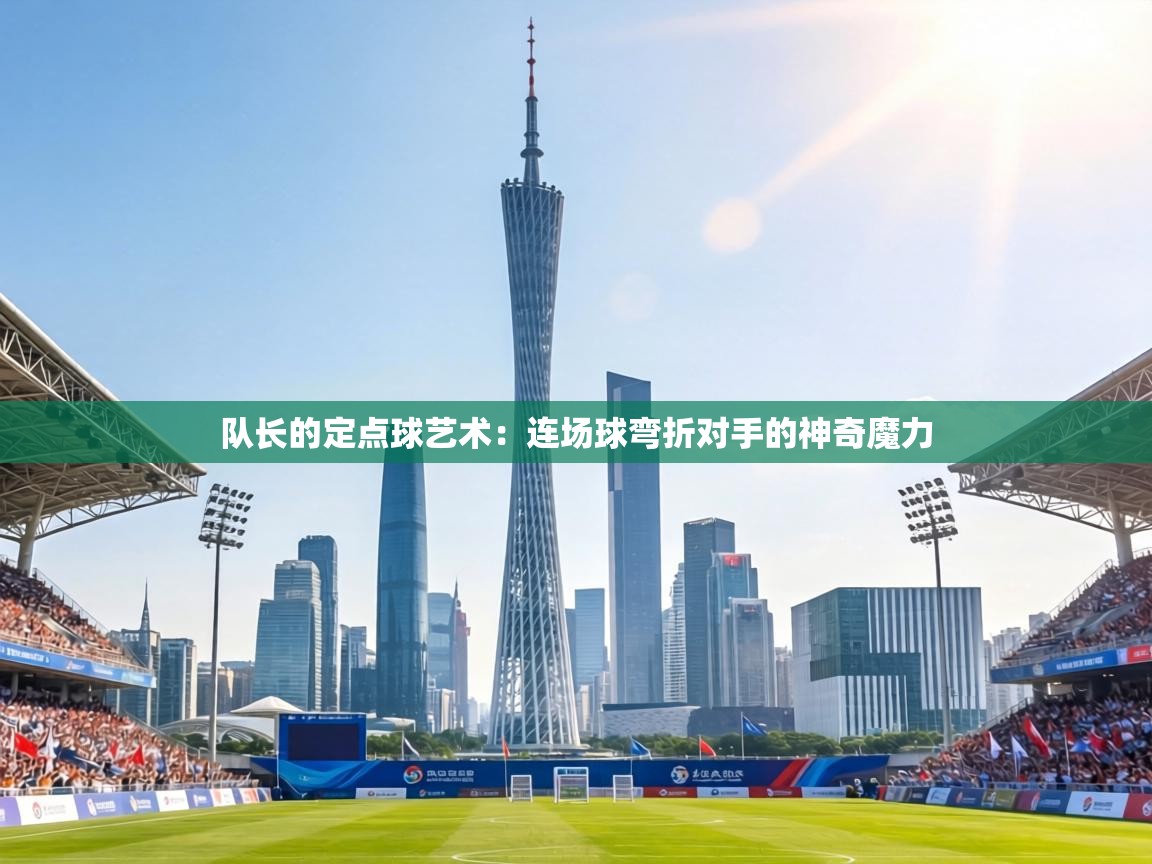 队长的定点球艺术：连场球弯折对手的神奇魔力  第1张
