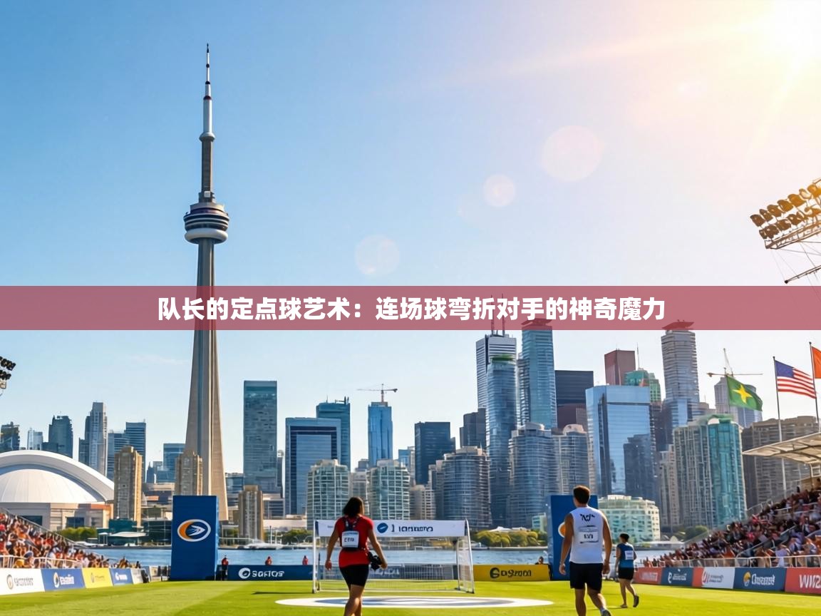 队长的定点球艺术：连场球弯折对手的神奇魔力  第2张