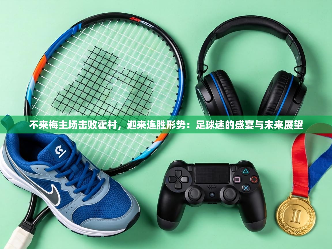 不来梅主场击败霍村，迎来连胜形势：足球迷的盛宴与未来展望  第2张