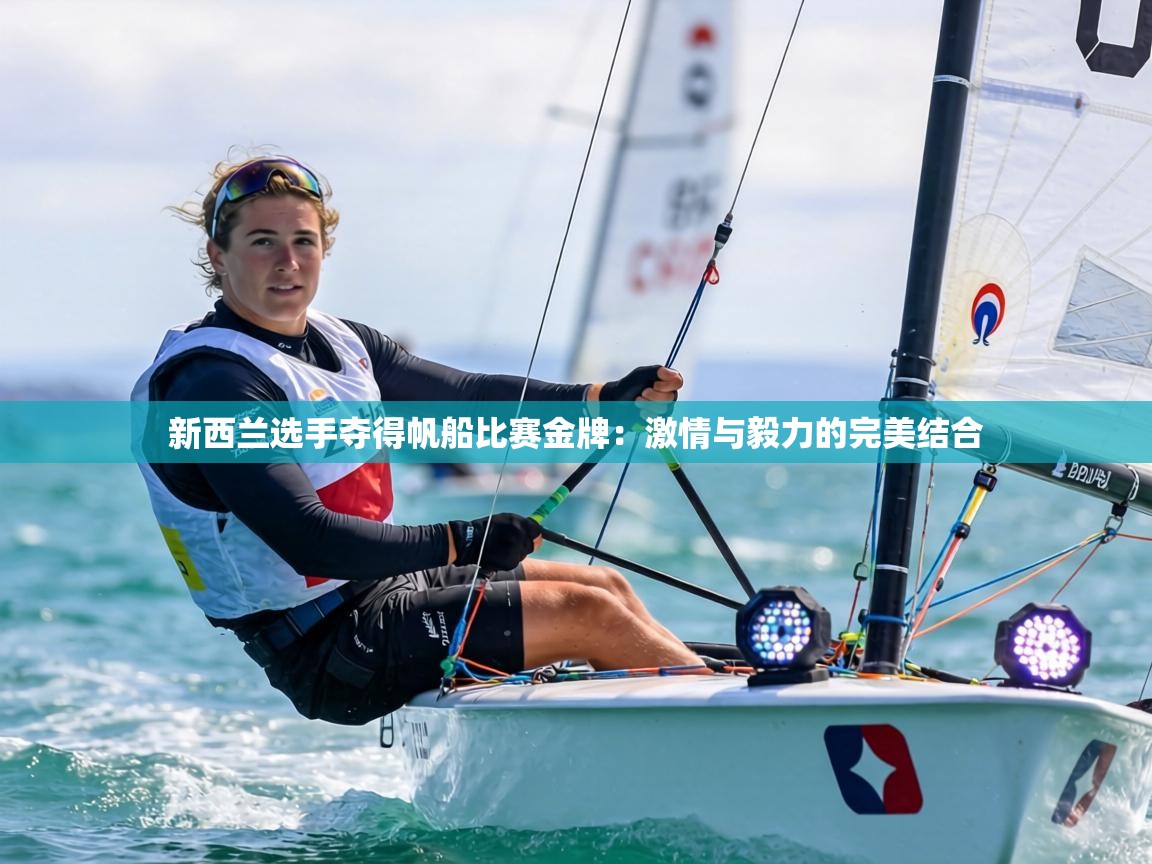新西兰选手夺得帆船比赛金牌:激情与毅力的完美结合 第2张