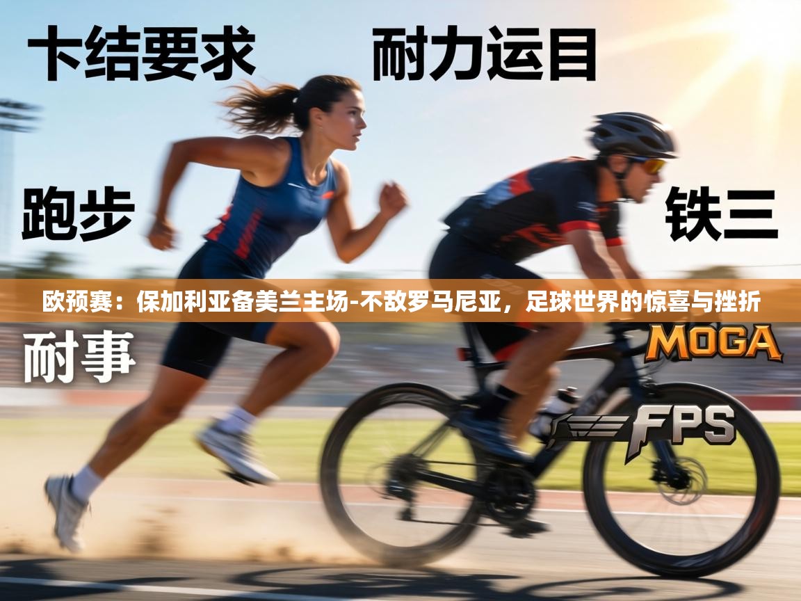 欧预赛:保加利亚备美兰主场-不敌罗马尼亚,足球世界的惊喜与挫折 第2张