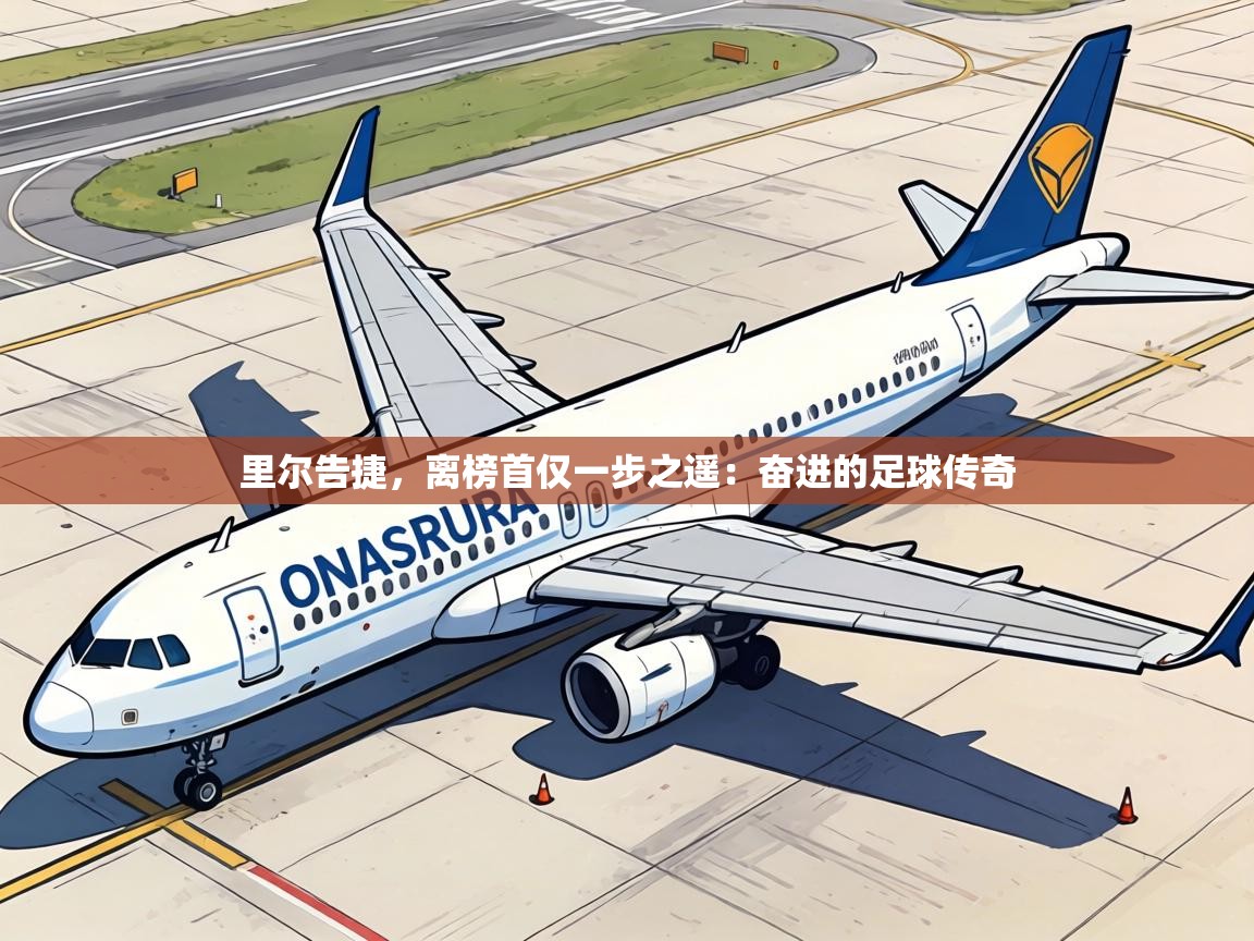 里尔告捷,离榜首仅一步之遥:奋进的足球传奇 第2张