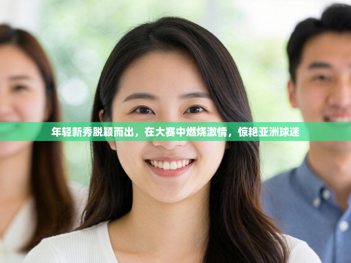 年轻新秀脱颖而出,在大赛中燃烧激情,惊艳亚洲球迷 第2张