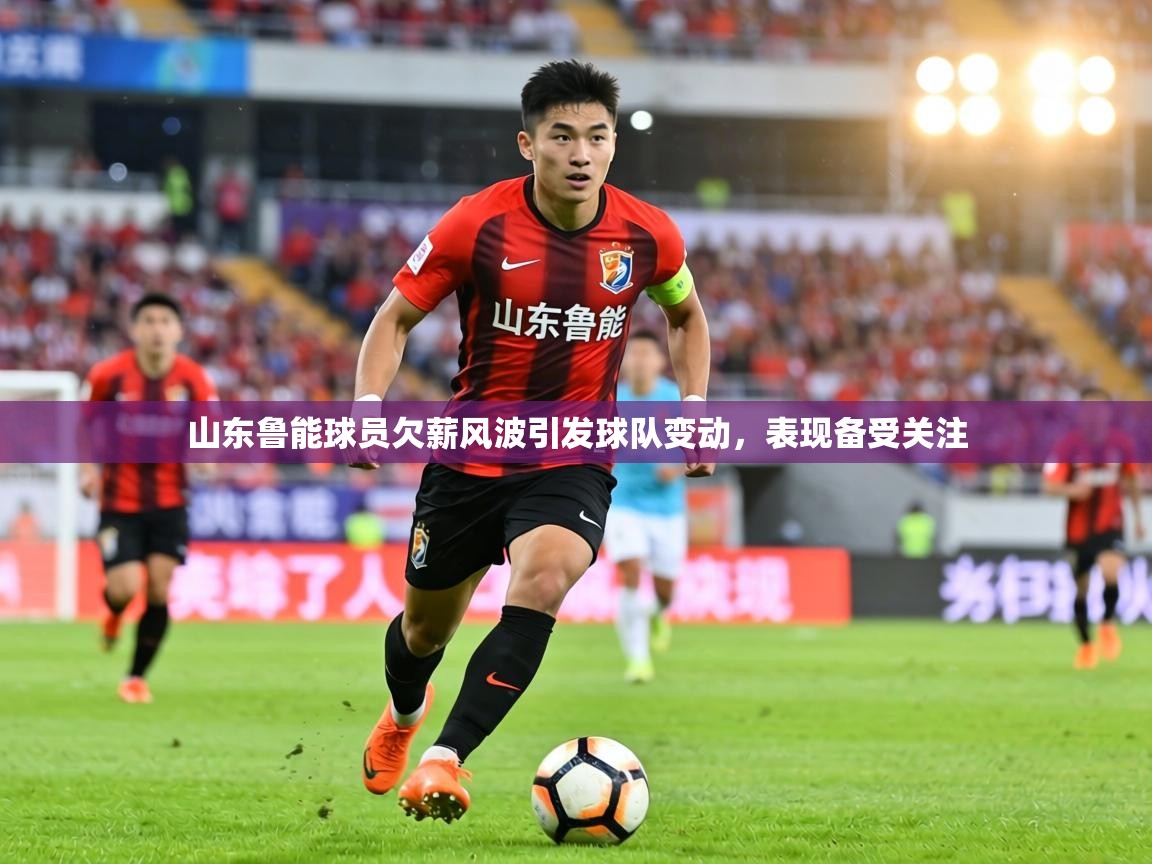 山东鲁能球员欠薪风波引发球队变动,表现备受关注 第2张