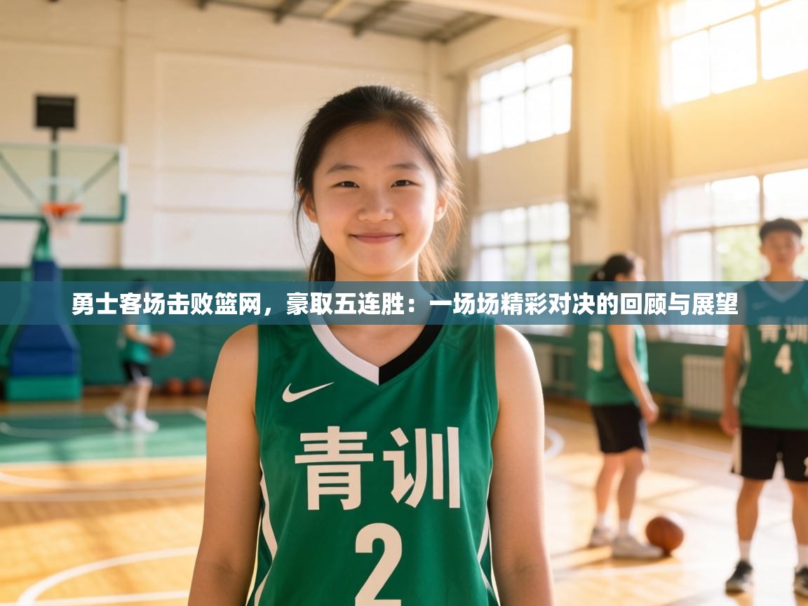 勇士客场击败篮网，豪取五连胜：一场场精彩对决的回顾与展望  第1张