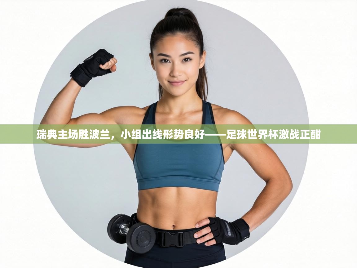 瑞典主场胜波兰,小组出线形势良好——足球世界杯激战正酣 第2张